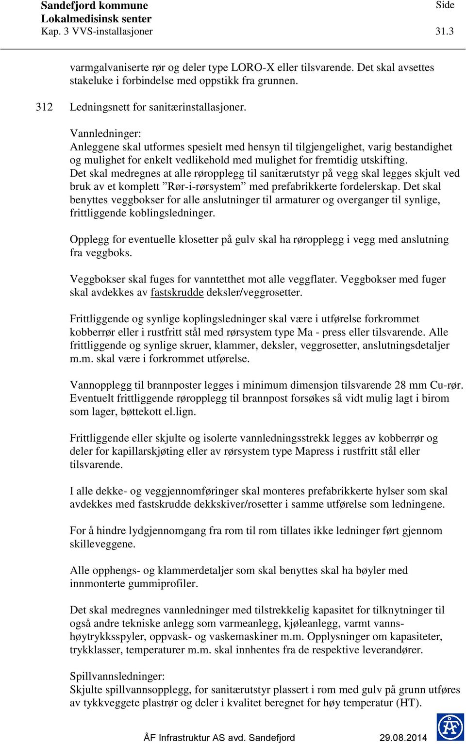 Vannledninger: Anleggene skal utformes spesielt med hensyn til tilgjengelighet, varig bestandighet og mulighet for enkelt vedlikehold med mulighet for fremtidig utskifting.