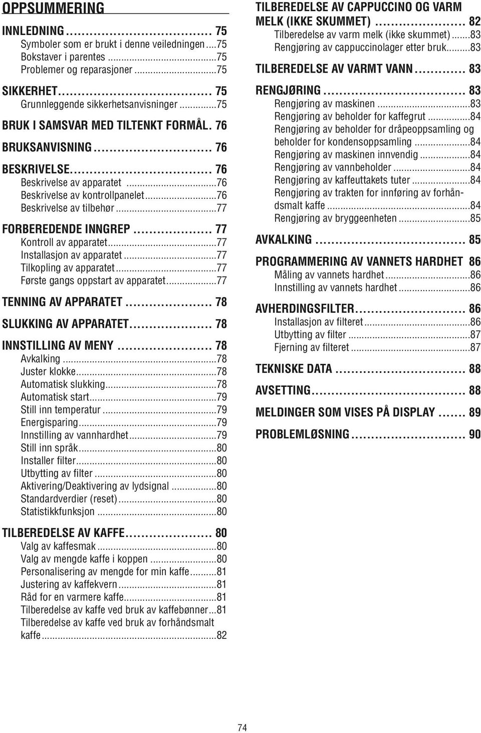 .. 77 Kontroll av apparatet...77 Installasjon av apparatet...77 Tilkopling av apparatet...77 Første gangs oppstart av apparatet...77 TENNING AV APPARATET... 78 SLUKKING AV APPARATET.