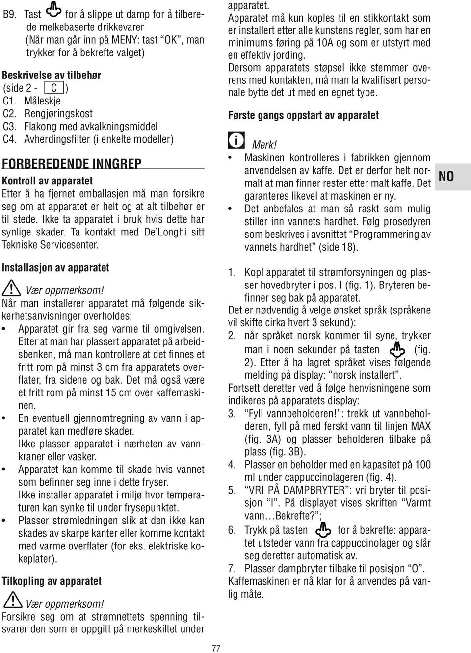 Avherdingsfilter (i enkelte modeller) FORBEREDENDE INNGREP Kontroll av apparatet Etter å ha fjernet emballasjen må man forsikre seg om at apparatet er helt og at alt tilbehør er til stede.