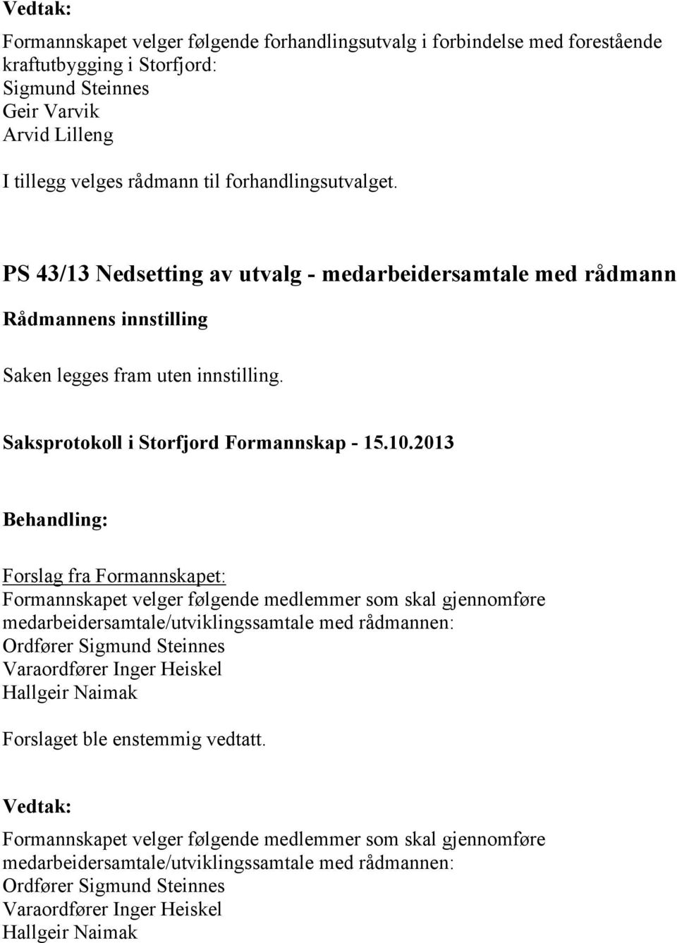 Forslag fra Formannskapet: Formannskapet velger følgende medlemmer som skal gjennomføre medarbeidersamtale/utviklingssamtale med rådmannen: Ordfører Sigmund Steinnes Varaordfører