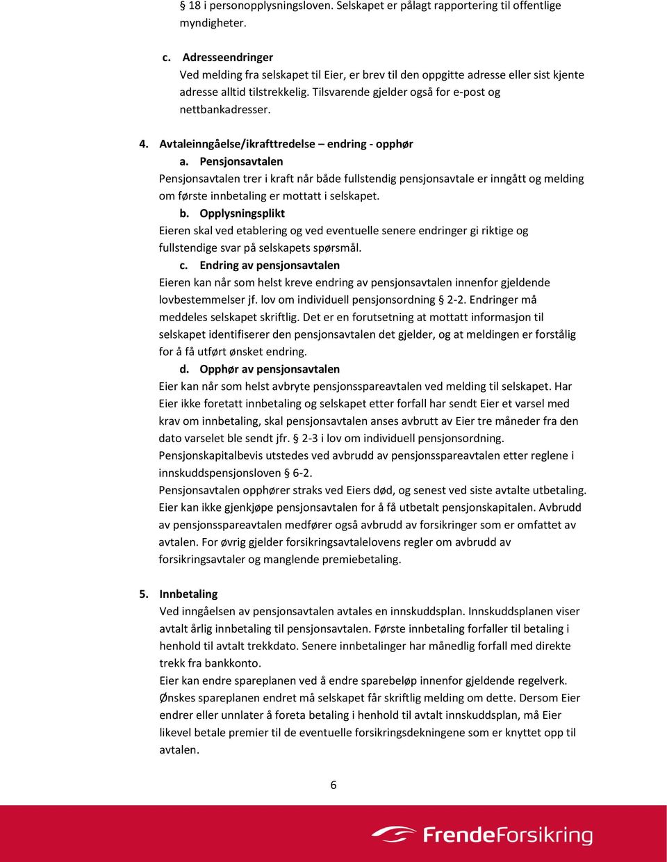 Avtaleinngåelse/ikrafttredelse endring - opphør a. Pensjonsavtalen Pensjonsavtalen trer i kraft når både fullstendig pensjonsavtale er inngått og melding om første innbetaling er mottatt i selskapet.