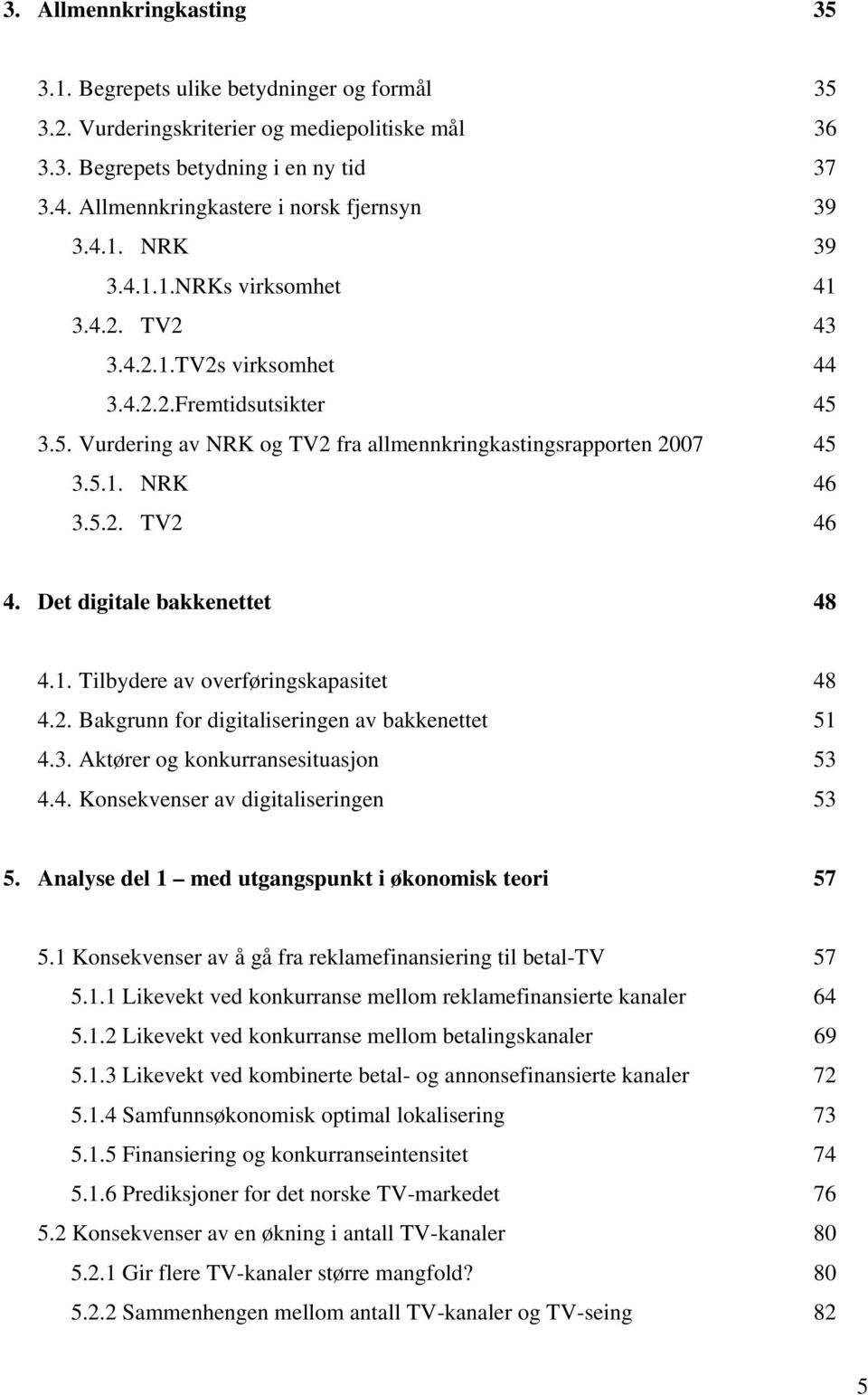 3.5. Vurdering av NRK og TV2 fra allmennkringkastingsrapporten 2007 45 3.5.1. NRK 46 3.5.2. TV2 46 4. Det digitale bakkenettet 48 4.1. Tilbydere av overføringskapasitet 48 4.2. Bakgrunn for digitaliseringen av bakkenettet 51 4.