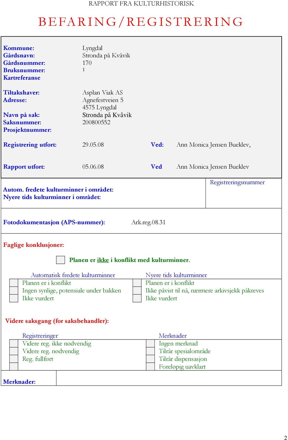 08 Ved Ann Monica Jensen Bueklev Autom. fredete kulturminner i området: Nyere tids kulturminner i området: Registreringsnummer Fotodokumentasjon (APS-nummer): Ark.reg.08.31 Faglige konklusjoner: Planen er ikke i konflikt med kulturminner.