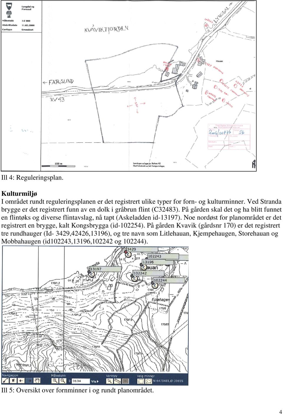 På gården skal det og ha blitt funnet en flintøks og diverse flintavslag, nå tapt (Askeladden id-13197).