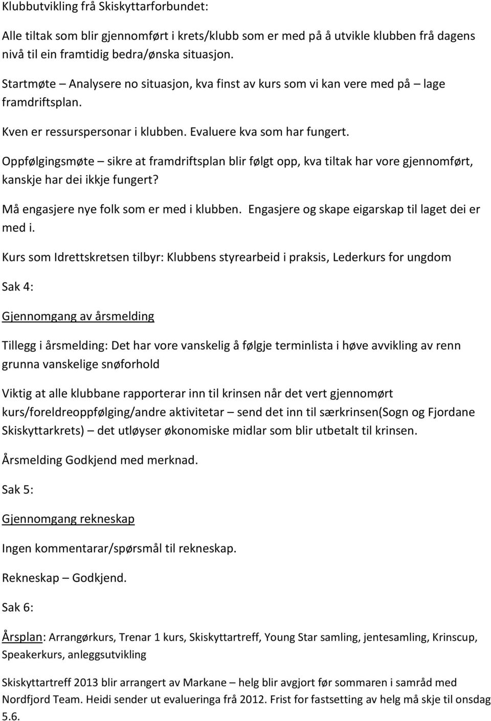 Oppfølgingsmøte sikre at framdriftsplan blir følgt opp, kva tiltak har vore gjennomført, kanskje har dei ikkje fungert? Må engasjere nye folk som er med i klubben.