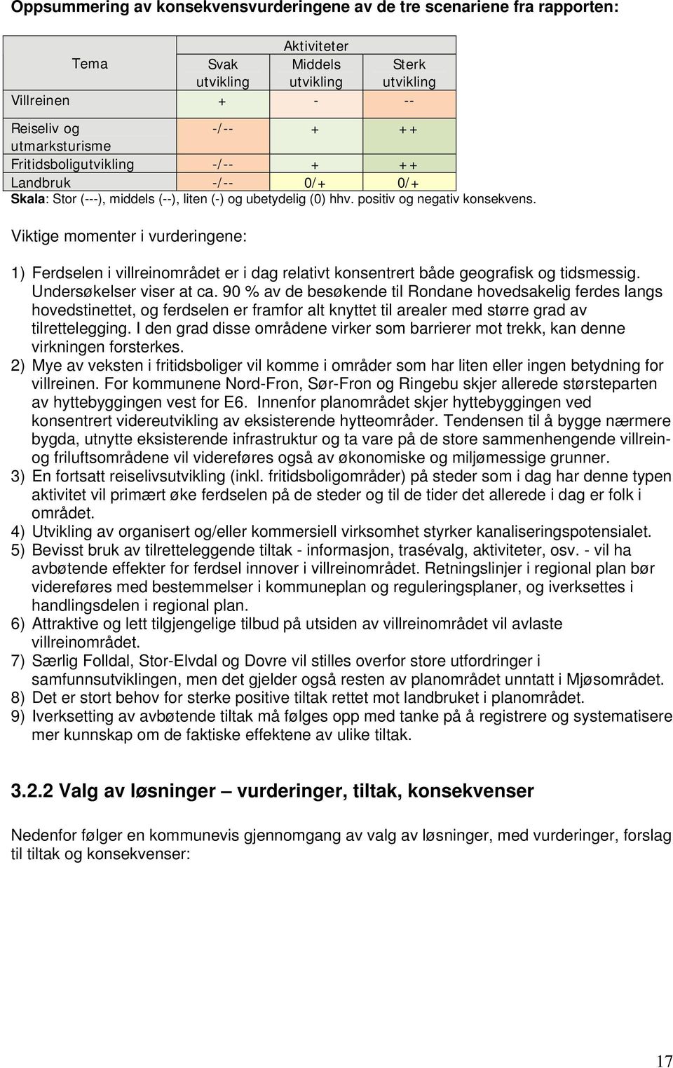 Viktige momenter i vurderingene: 1) Ferdselen i villreinområdet er i dag relativt konsentrert både geografisk og tidsmessig. Undersøkelser viser at ca.