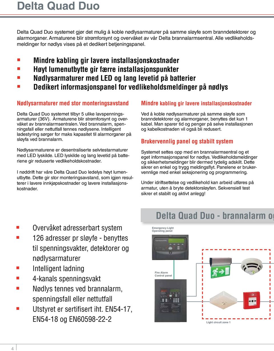 Mindre kabling gir lavere installasjonskostnader Høyt lumenutbytte gir færre installasjonspunkter Nødlysarmaturer med LED og lang levetid på batterier Dedikert informasjonspanel for