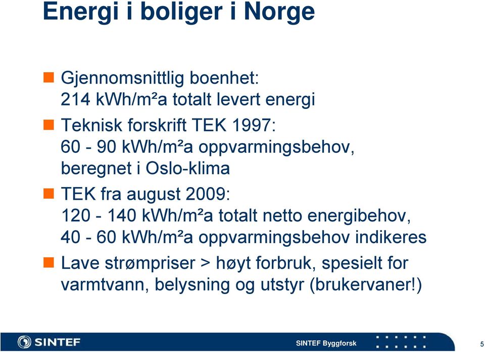 2009: 120-140 kwh/m²a totalt netto energibehov, 40-60 kwh/m²a oppvarmingsbehov indikeres