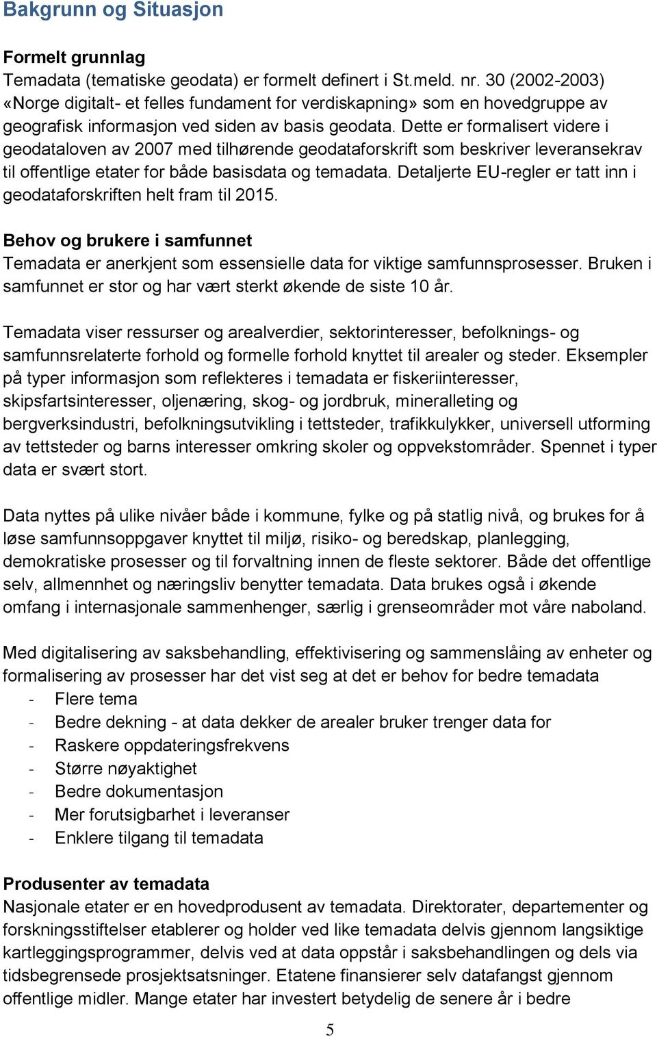 Dette er formalisert videre i geodataloven av 2007 med tilhørende geodataforskrift som beskriver leveransekrav til offentlige etater for både basisdata og temadata.