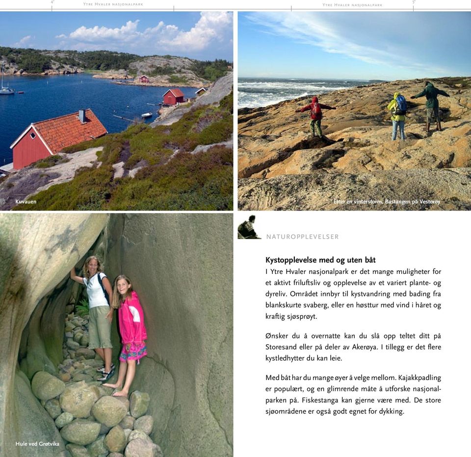 Ønsker du å overnatte kan du slå opp teltet ditt på Storesand eller på deler av Akerøya. I tillegg er det flere kystledhytter du kan leie.