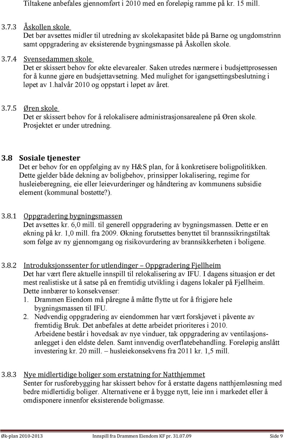 Svensedammen skole Det er skissert behov for økte elevarealer. Saken utredes nærmere i budsjettprosessen for å kunne gjøre en budsjettavsetning. Med mulighet for igangsettingsbeslutning i løpet av 1.