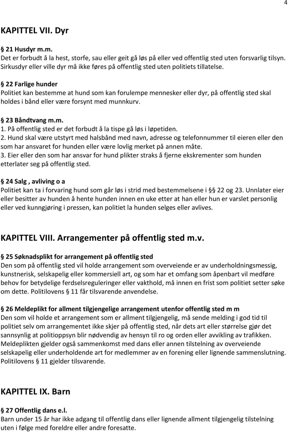 22 Farlige hunder Politiet kan bestemme at hund som kan forulempe mennesker eller dyr, på offentlig sted skal holdes i bånd eller være forsynt med munnkurv. 23 Båndtvang m.m. 1.