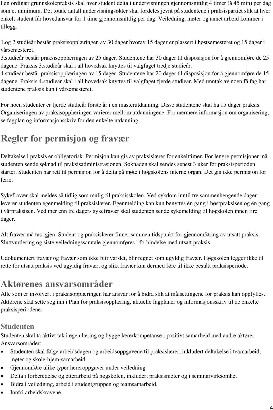 Veiledning, møter og annet arbeid kommer i tillegg. 1.og 2.studieår består praksisopplæringen av 30 dager hvorav 15 dager er plassert i høstsemesteret og 15 dager i vårsemesteret. 3.studieår består praksisopplæringen av 25 dager.