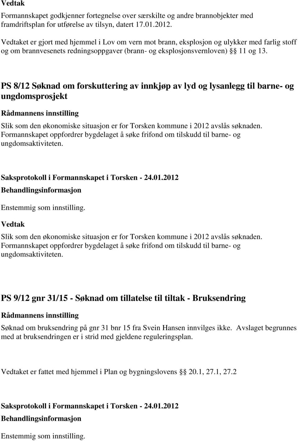 PS 8/12 Søknad om forskuttering av innkjøp av lyd og lysanlegg til barne- og ungdomsprosjekt Slik som den økonomiske situasjon er for Torsken kommune i 2012 avslås søknaden.