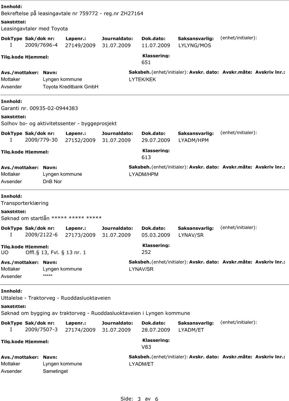 måte: Avskriv lnr.: nnhold: Transporterklæring Søknad om startlån ***** ***** ***** 2009/2122-6 27173/2009 05.03.2009 LYNAV/SR Tilg.kode UO Hjemmel: Offl. 13, Fvl. 13 nr. 1 252 Avsender ***** Saksbeh.
