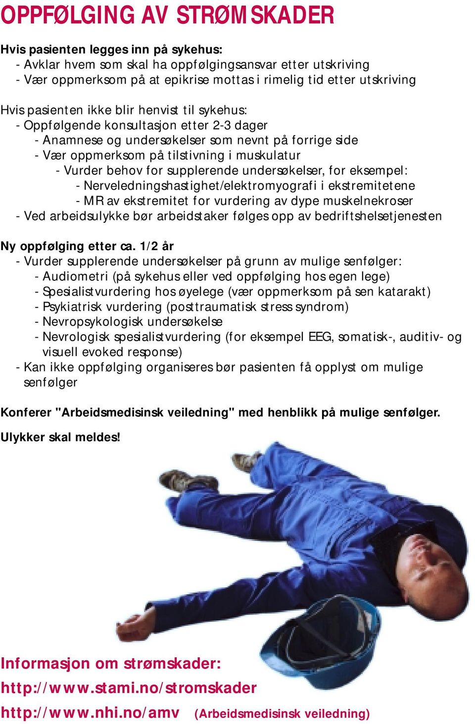 for supplerende undersøkelser, for eksempel: - Nerveledningshastighet/elektromyografi i ekstremitetene - MR av ekstremitet for vurdering av dype muskelnekroser - Ved arbeidsulykke bør arbeidstaker