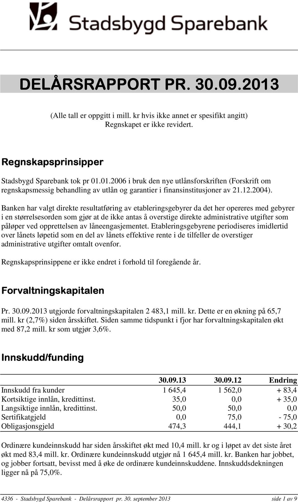 Banken har valgt direkte resultatføring av etableringsgebyrer da det her opereres med gebyrer i en størrelsesorden som gjør at de ikke antas å overstige direkte administrative utgifter som påløper