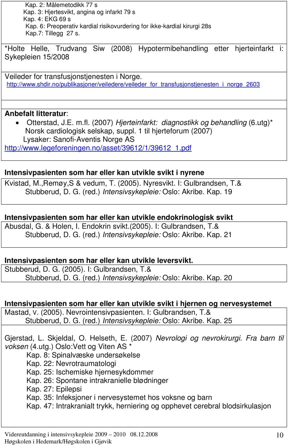 no/publikasjoner/veiledere/veileder_for_transfusjonstjenesten_i_norge_2603 Anbefalt litteratur: Otterstad, J.E. m.fl. (2007) Hjerteinfarkt: diagnostikk og behandling (6.