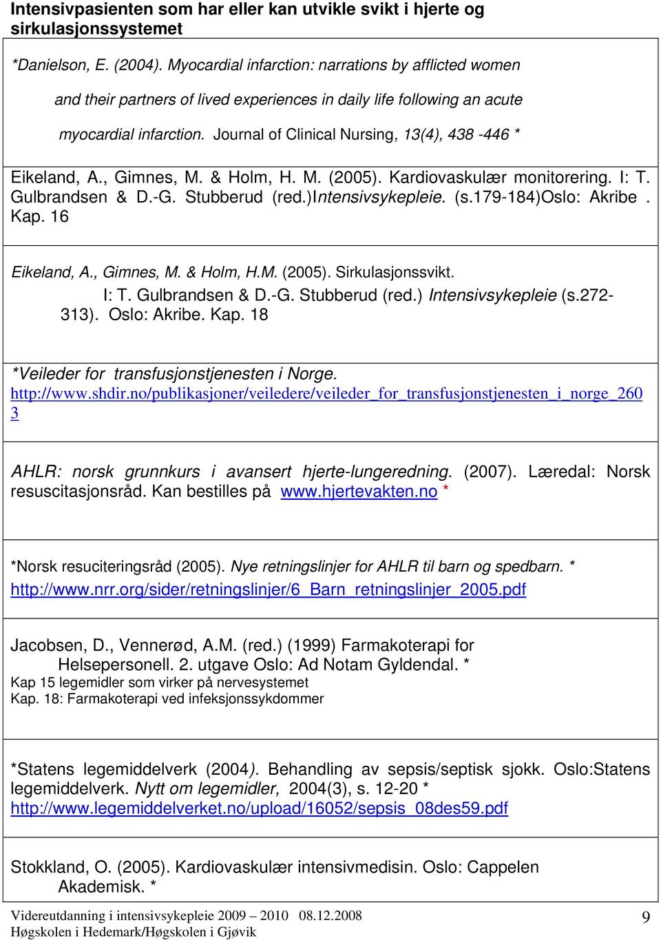 Journal of Clinical Nursing, 13(4), 438-446 * Eikeland, A., Gimnes, M. & Holm, H. M. (2005). Kardiovaskulær monitorering. I: T. Gulbrandsen & D.-G. Stubberud (red.)intensivsykepleie. (s.