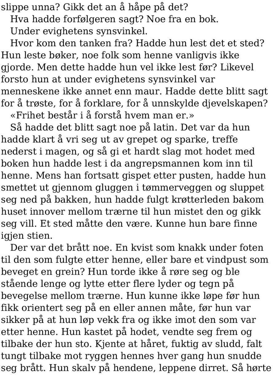 Hadde dette blitt sagt for å trøste, for å forklare, for å unnskylde djevelskapen? «Frihet består i å forstå hvem man er.» Så hadde det blitt sagt noe på latin.