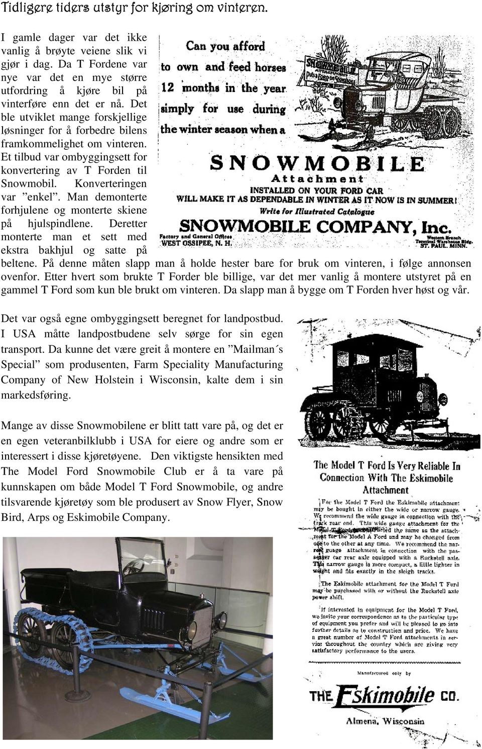 Et tilbud var ombyggingsett for konvertering av T Forden til Snowmobil. Konverteringen var enkel. Man demonterte forhjulene og monterte skiene på hjulspindlene.