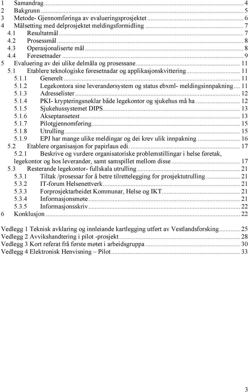 .. 11 5.1.3 Adresselister... 12 5.1.4 PKI- krypteringsnøklar både legekontor og sjukehus må ha... 12 5.1.5 Sjukehussystemet DIPS... 13 5.1.6 Akseptansetest... 13 5.1.7 Pilotgjennomføring... 15 5.1.8 Utrulling.