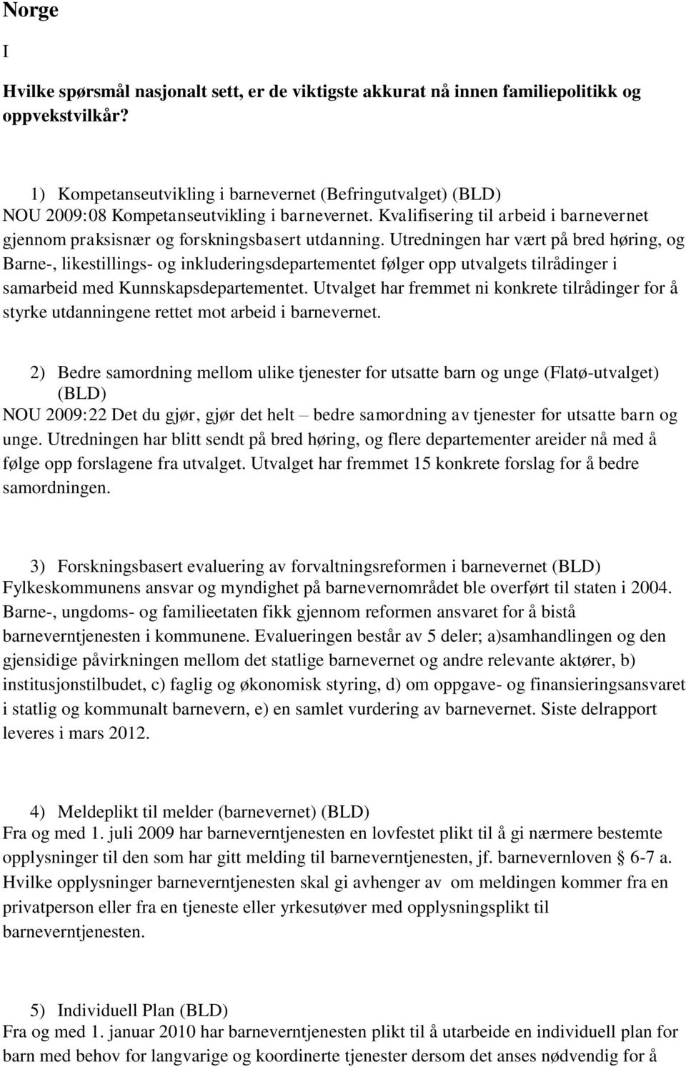 Utredningen har vært på bred høring, og Barne-, likestillings- og inkluderingsdepartementet følger opp utvalgets tilrådinger i samarbeid med Kunnskapsdepartementet.