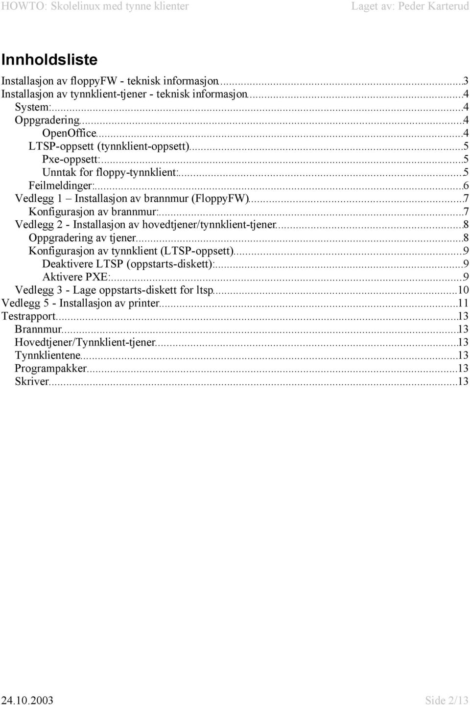 ..7 Vedlegg 2 - Installasjon av hovedtjener/tynnklient-tjener...8 Oppgradering av tjener...8 Konfigurasjon av tynnklient (LTSP-oppsett)...9 Deaktivere LTSP (oppstarts-diskett):...9 Aktivere PXE:.