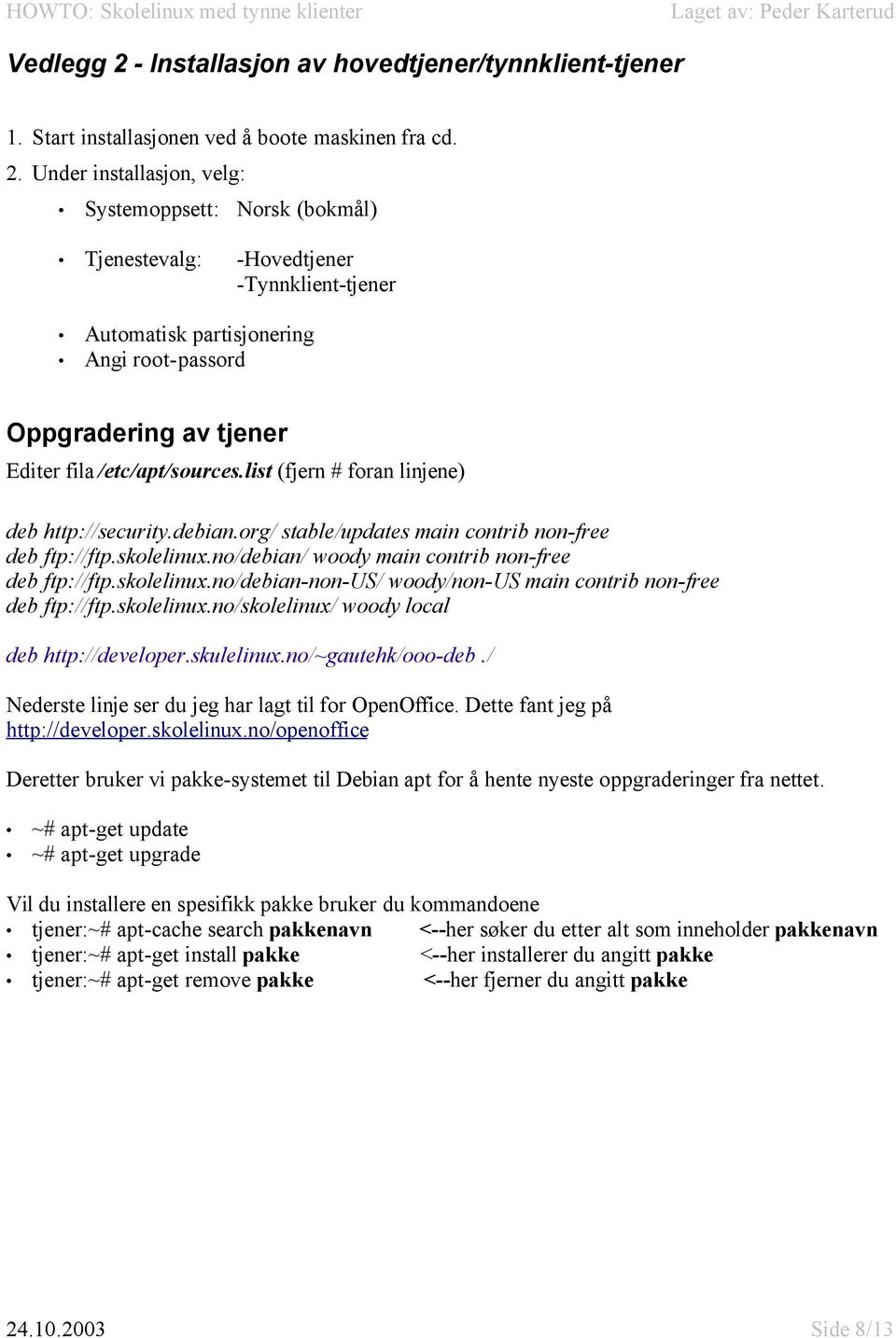 Under installasjon, velg: Systemoppsett: Norsk (bokmål) Tjenestevalg: -Hovedtjener -Tynnklient-tjener Automatisk partisjonering Angi root-passord Oppgradering av tjener Editer fila /etc/apt/sources.