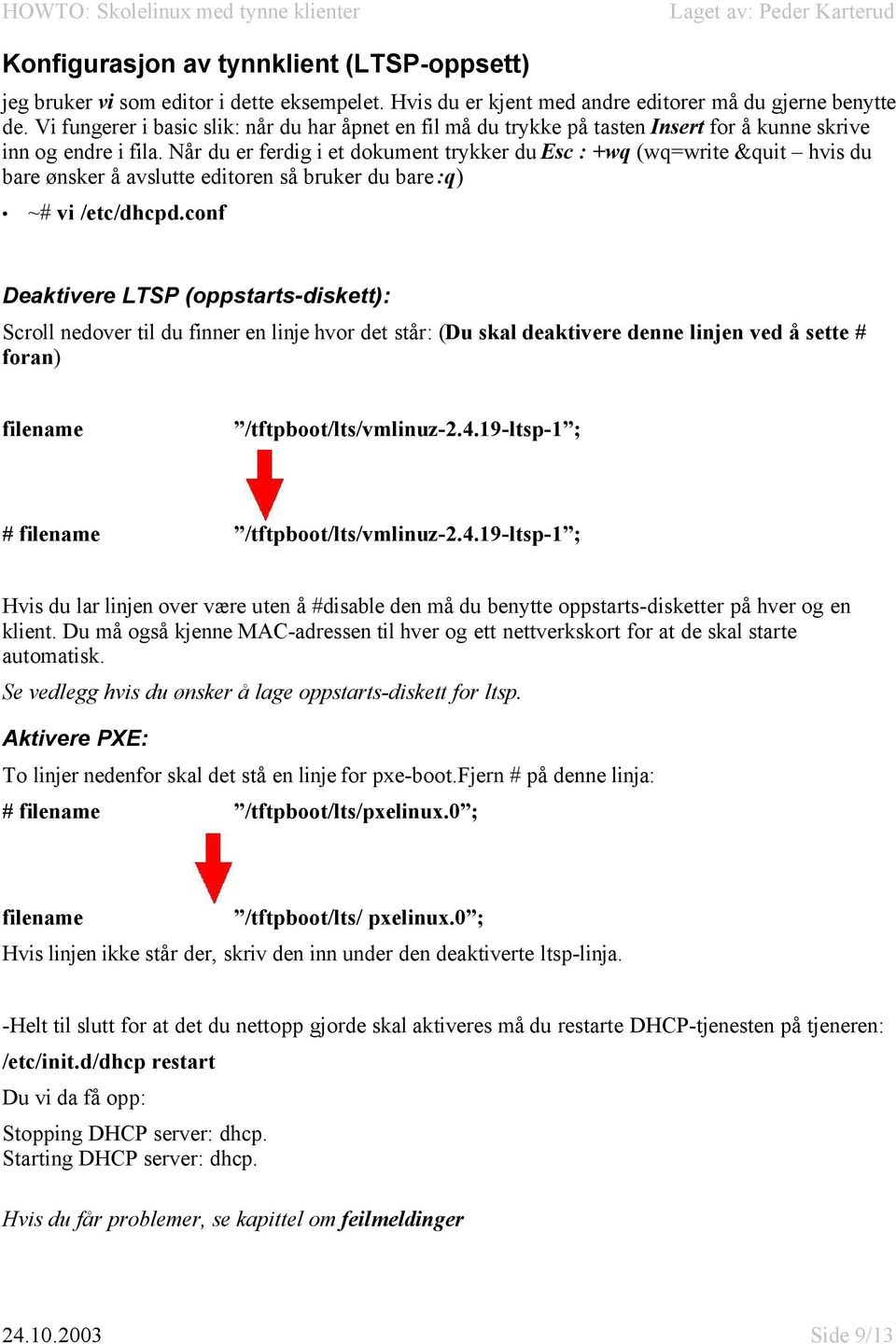 Når du er ferdig i et dokument trykker du Esc : +wq (wq=write &quit hvis du bare ønsker å avslutte editoren så bruker du bare :q) ~# vi /etc/dhcpd.