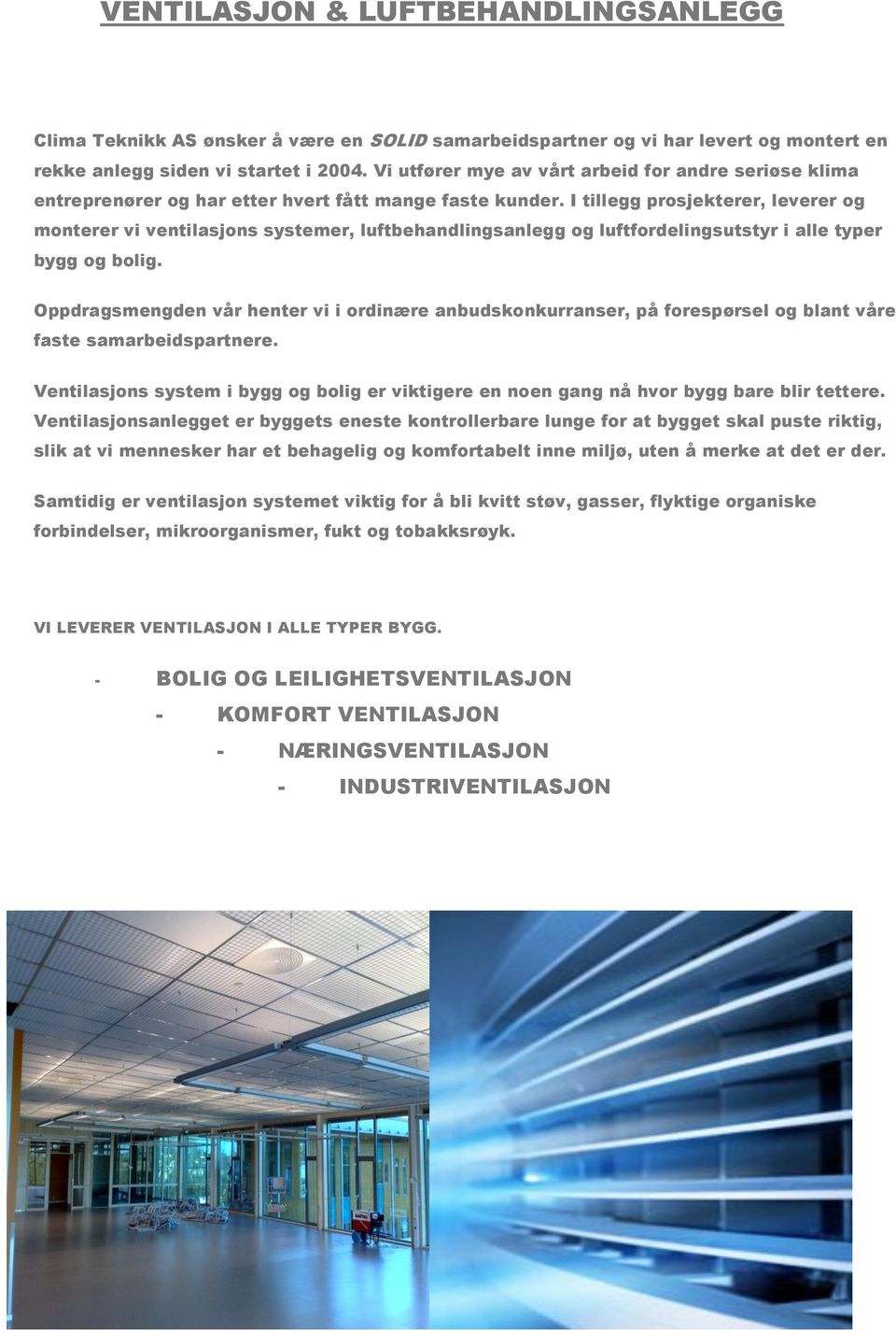 I tillegg prosjekterer, leverer og monterer vi ventilasjons systemer, luftbehandlingsanlegg og luftfordelingsutstyr i alle typer bygg og bolig.