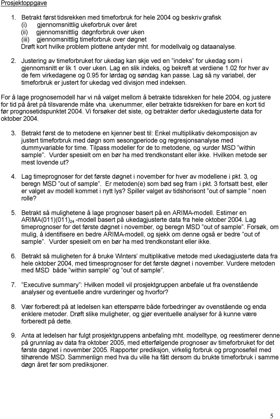 døgnet Drøft kort hvilke problem plottene antyder mht. for modellvalg og dataanalyse. 2. Justering av timeforbruket for ukedag kan skje ved en indeks for ukedag som i gjennomsnitt er lik 1 over uken.