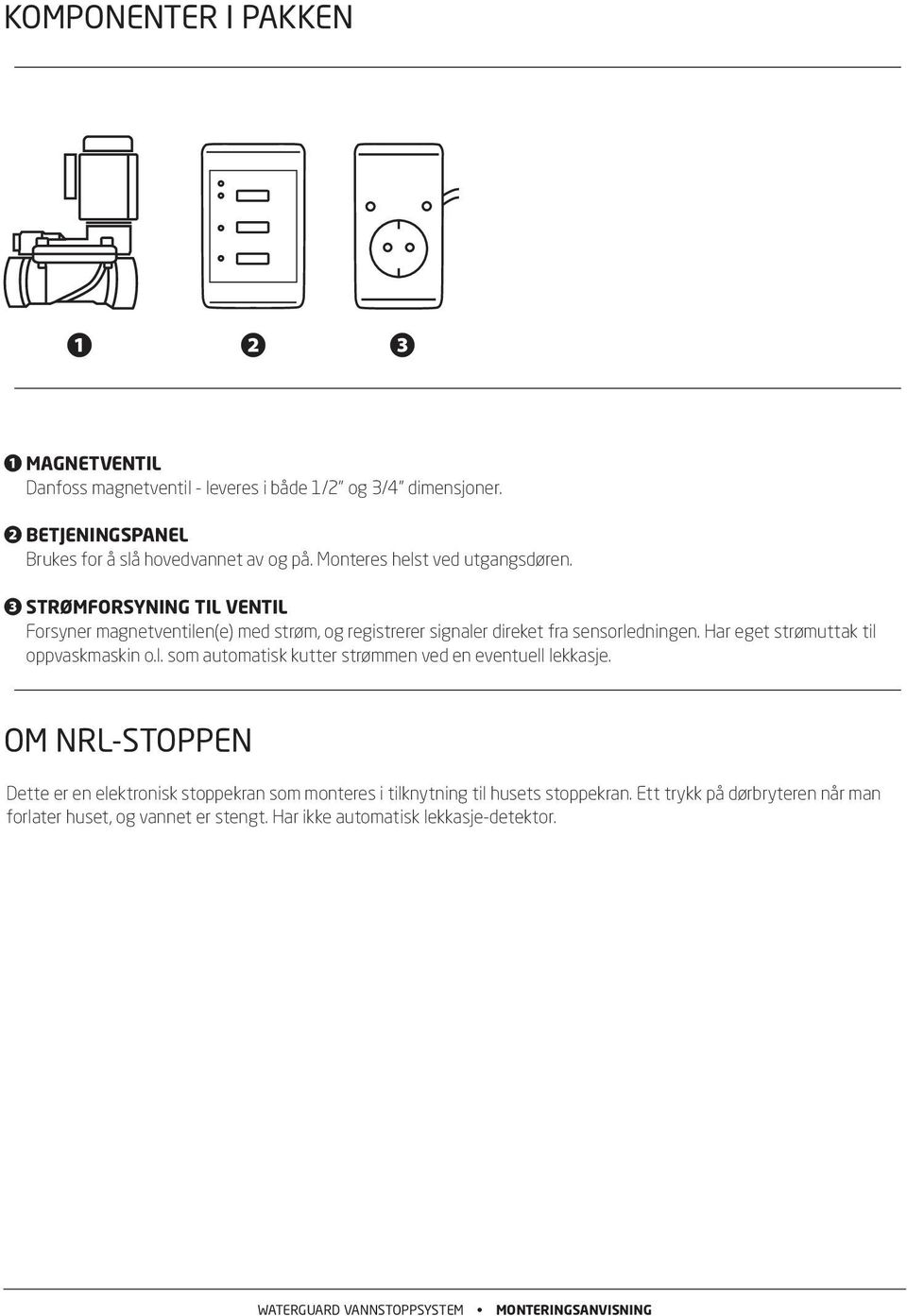 ❸ STRØFORSYNING TIL VENTIL Forsyner magnetventilen(e) med strøm, og registrerer signaler direket fra sensorledningen.