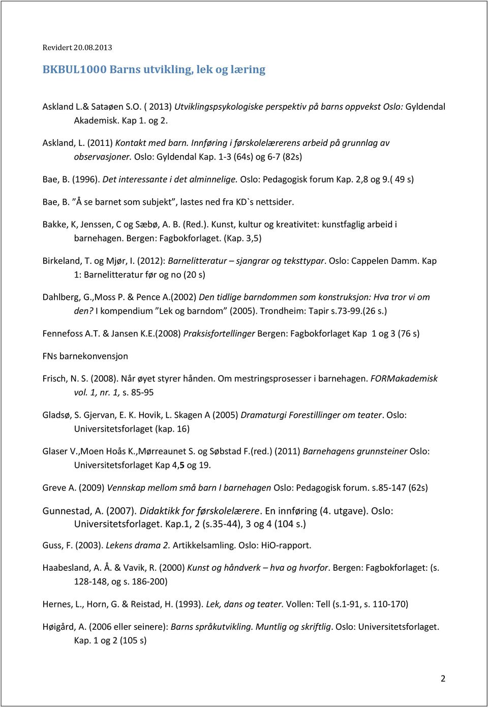 Oslo: Pedagogisk forum Kap. 2,8 og 9.( 49 s) Bae, B. Å se barnet som subjekt, lastes ned fra KD`s nettsider. Bakke, K, Jenssen, C og Sæbø, A. B. (Red.). Kunst, kultur og kreativitet: kunstfaglig arbeid i barnehagen.