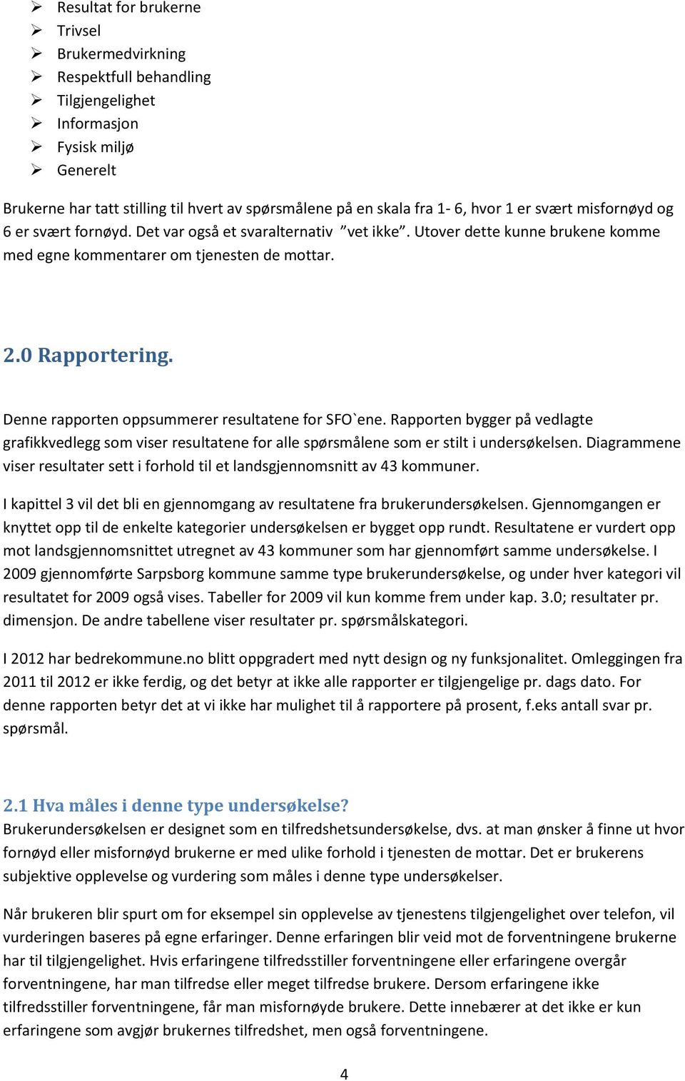 Denne rapporten oppsummerer resultatene for SFO`ene. Rapporten bygger på vedlagte grafikkvedlegg som viser resultatene for alle spørsmålene som er stilt i undersøkelsen.