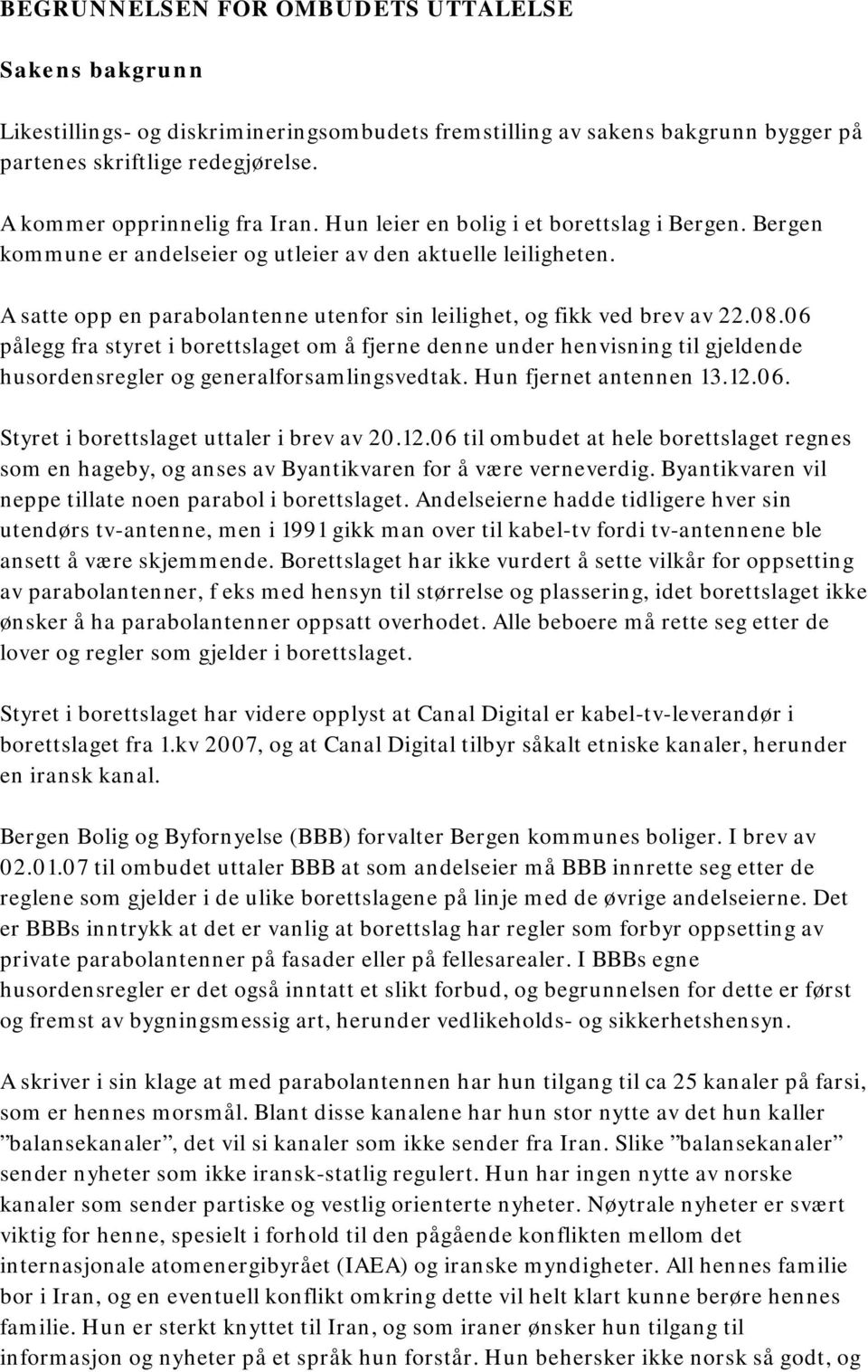 06 pålegg fra styret i borettslaget om å fjerne denne under henvisning til gjeldende husordensregler og generalforsamlingsvedtak. Hun fjernet antennen 13.12.06. Styret i borettslaget uttaler i brev av 20.