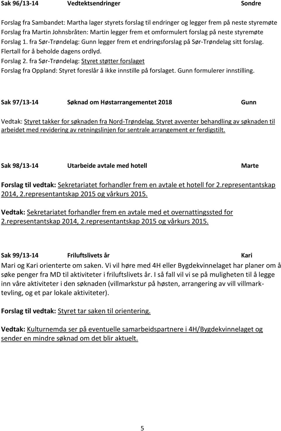 fra Sør-Trøndelag: Styret støtter forslaget Forslag fra Oppland: Styret foreslår å ikke innstille på forslaget. Gunn formulerer innstilling.