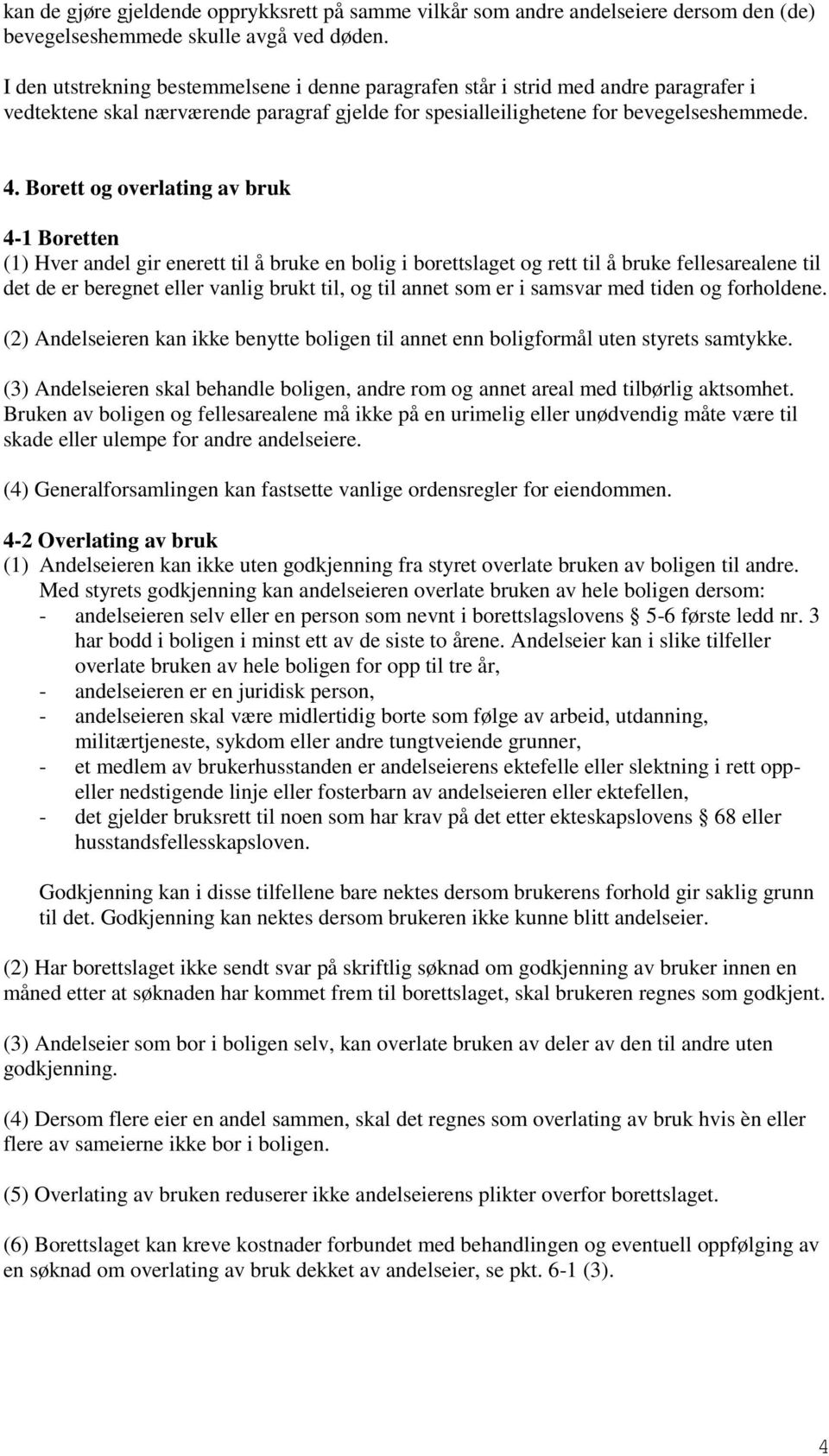 Borett og overlating av bruk 4-1 Boretten (1) Hver andel gir enerett til å bruke en bolig i borettslaget og rett til å bruke fellesarealene til det de er beregnet eller vanlig brukt til, og til annet