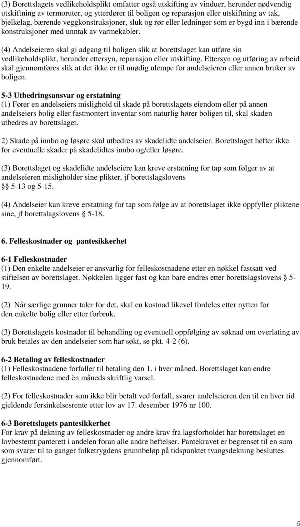 (4) Andelseieren skal gi adgang til boligen slik at borettslaget kan utføre sin vedlikeholdsplikt, herunder ettersyn, reparasjon eller utskifting.