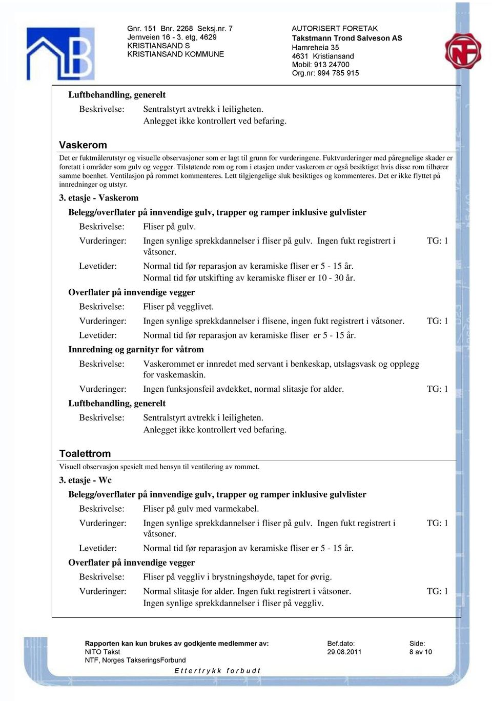 Ventilasjon på rommet kommenteres. Lett tilgjengelige sluk besiktiges og kommenteres. Det er ikke flyttet på innredninger og utstyr. 3.