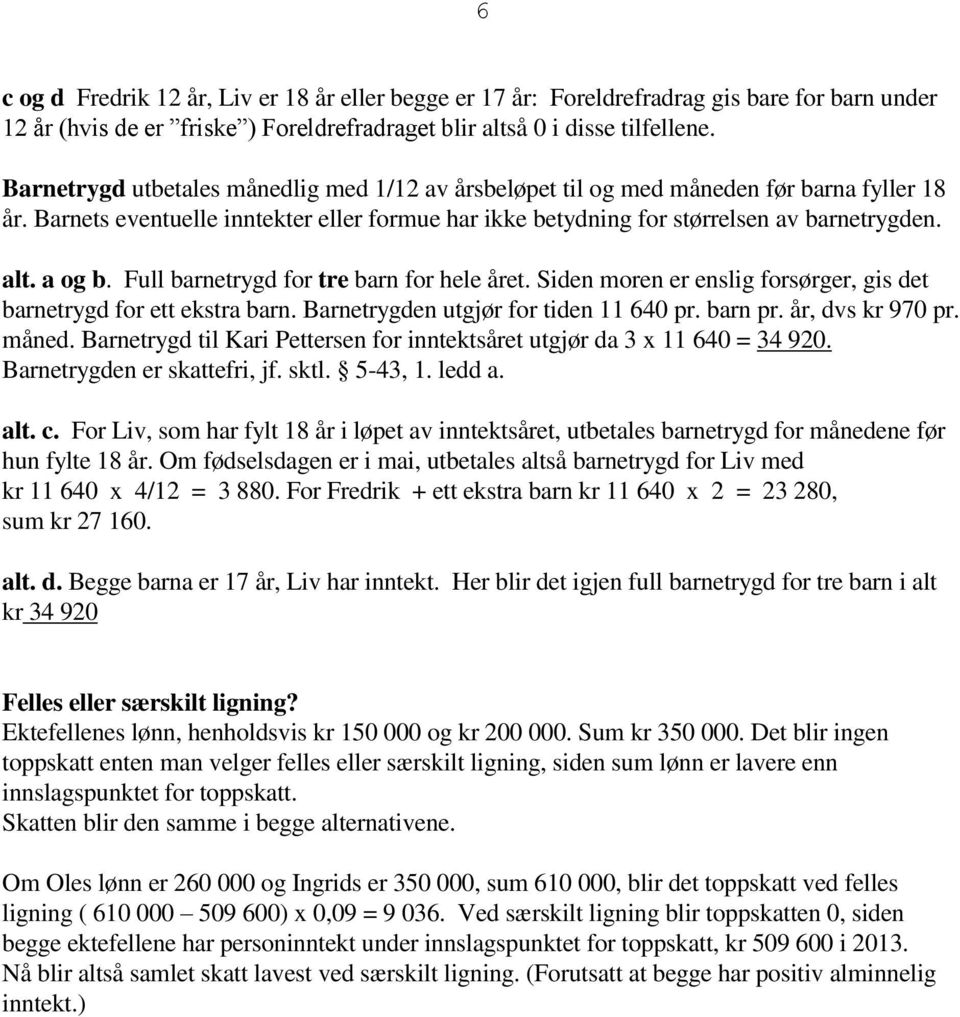 a og b. Full barnetrygd for tre barn for hele året. Siden moren er enslig forsørger, gis det barnetrygd for ett ekstra barn. Barnetrygden utgjør for tiden 11 640 pr. barn pr. år, dvs kr 970 pr. måned.