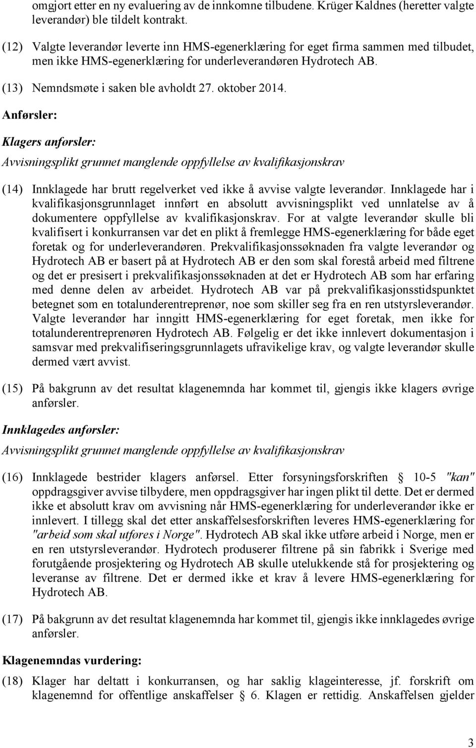 oktober 2014. Anførsler: Klagers anførsler: Avvisningsplikt grunnet manglende oppfyllelse av kvalifikasjonskrav (14) Innklagede har brutt regelverket ved ikke å avvise valgte leverandør.