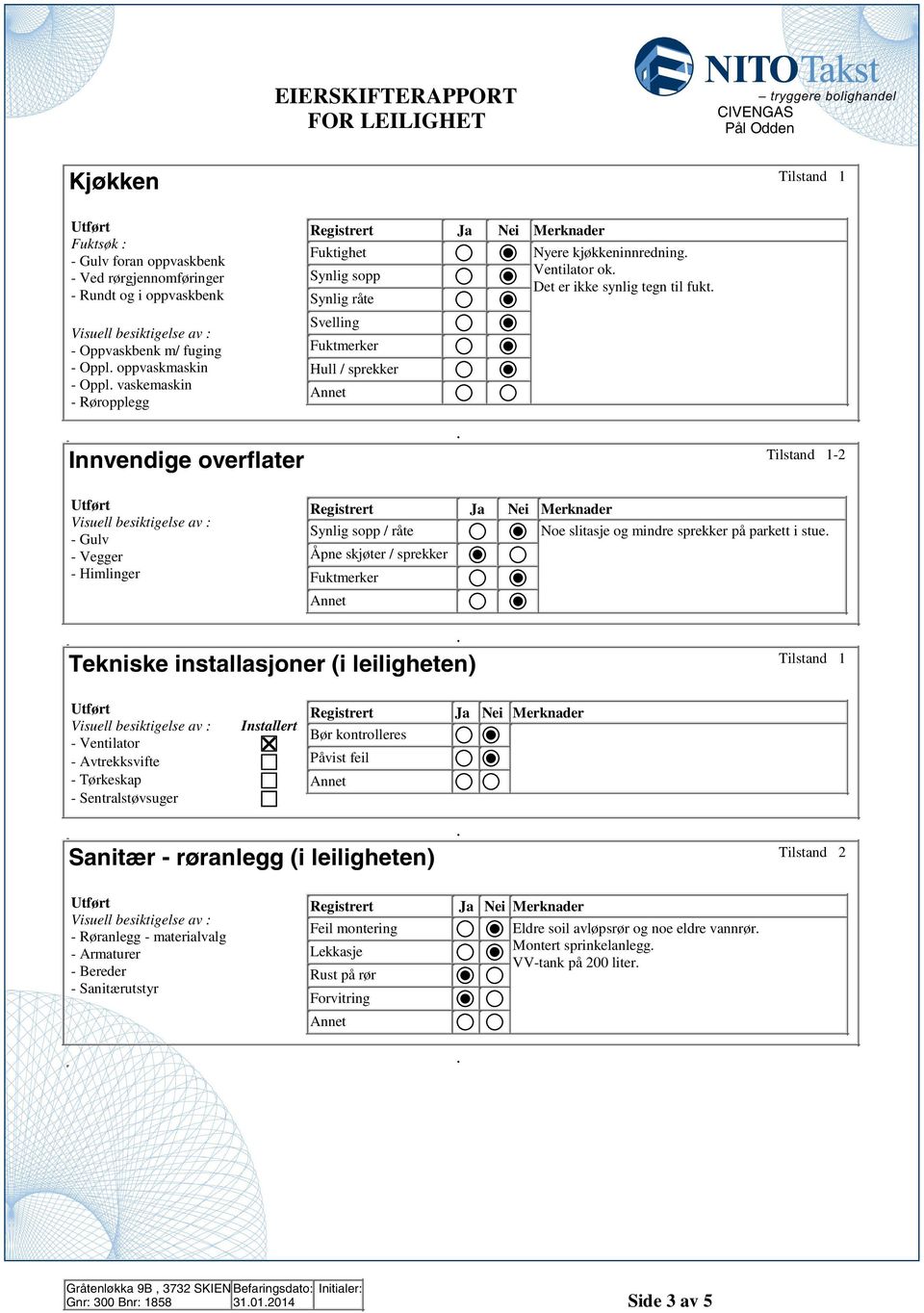 / sprekker - Himlinger Fuktmerker Tekniske installasjoner (i leiligheten) 1 Installert Bør kontrolleres - Ventilator - Avtrekksvifte Påvist feil - Tørkeskap - Sentralstøvsuger Sanitær - røranlegg (i