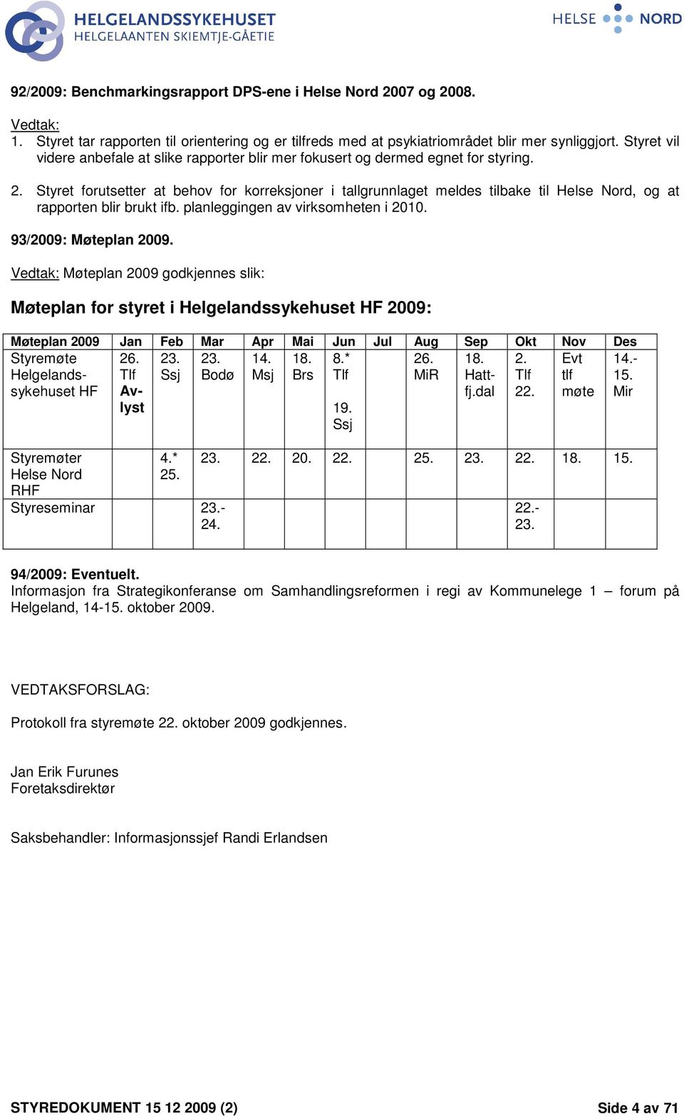 Styret forutsetter at behov for korreksjoner i tallgrunnlaget meldes tilbake til Helse Nord, og at rapporten blir brukt ifb. planleggingen av virksomheten i 2010. 93/2009: Møteplan 2009.