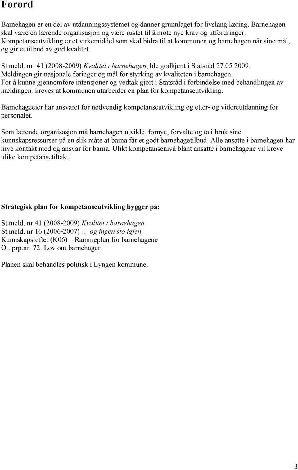 41 (2008-2009) Kvalitet i barnehagen, ble godkjent i Statsråd 27.05.2009. Meldingen gir nasjonale føringer og mål for styrking av kvaliteten i barnehagen.