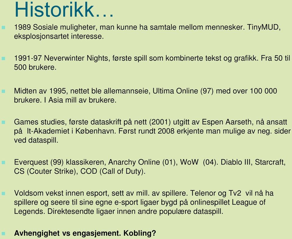 Games studies, første dataskrift på nett (2001) utgitt av Espen Aarseth, nå ansatt på It-Akademiet i København. Først rundt 2008 erkjente man mulige av neg. sider ved dataspill.