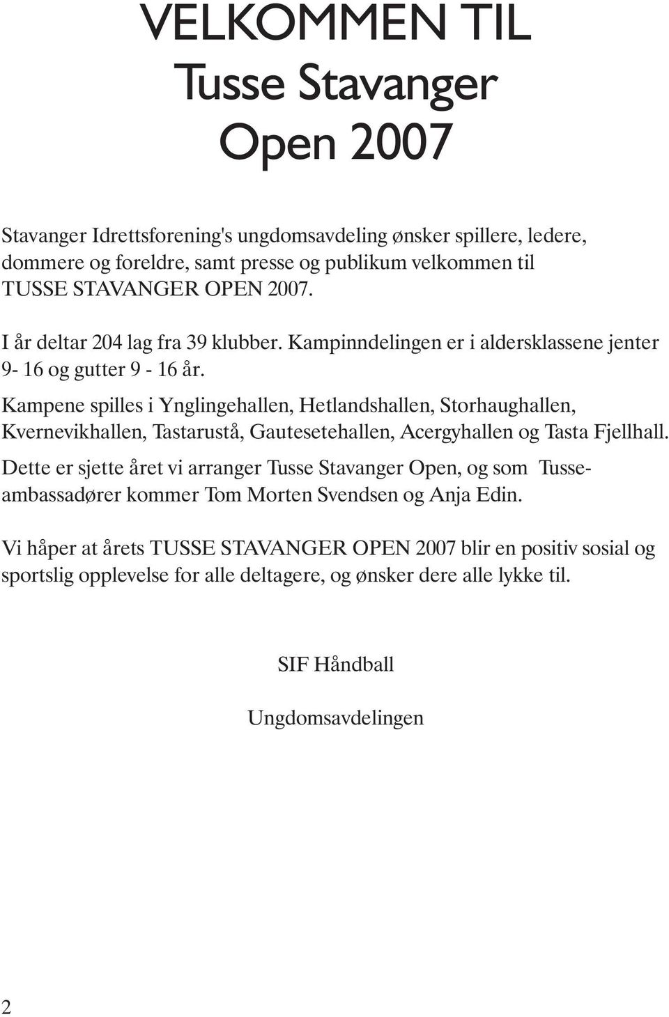 Kampene spilles i Ynglingehallen, Hetlandshallen, Storhaughallen, Kvernevikhallen, Tastarustå, Gautesetehallen, Acergyhallen og Tasta Fjellhall.