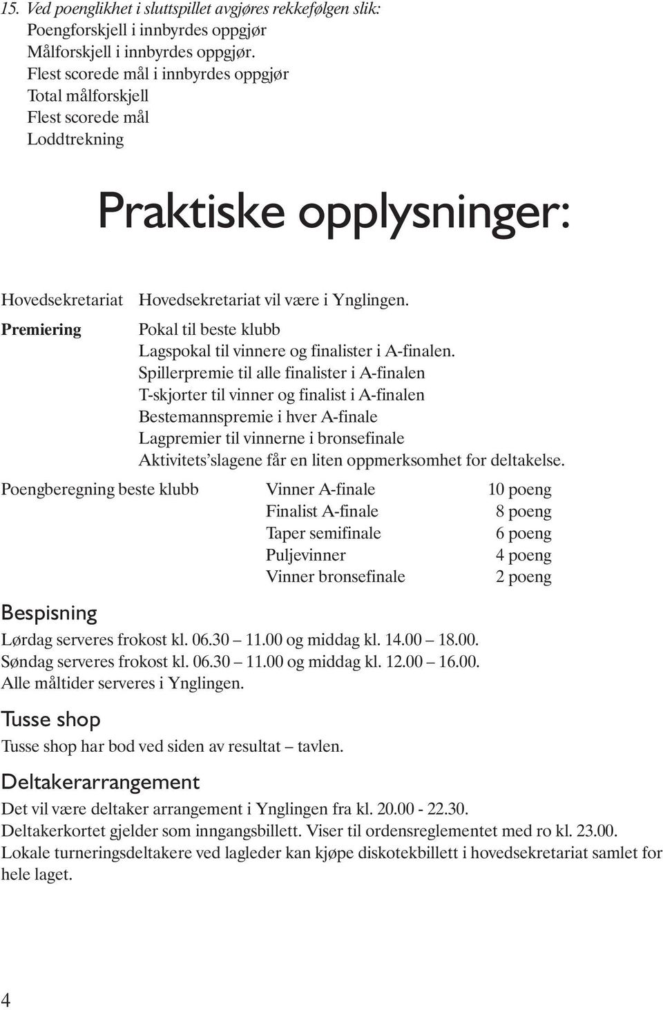 Pokal til beste klubb Lagspokal til vinnere og finalister i A-finalen.