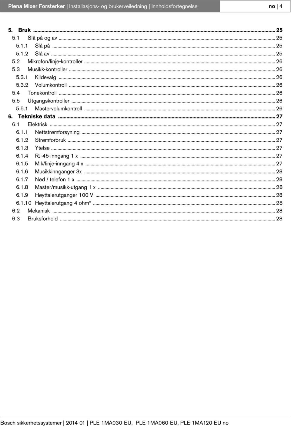 .. 27 6.1 Elektrisk... 27 6.1.1 Nettstrømforsyning... 27 6.1.2 Strømforbruk... 27 6.1.3 Ytelse... 27 6.1.4 RJ-45-inngang 1 x... 27 6.1.5 Mik/linje-inngang 4 x... 27 6.1.6 Musikkinnganger 3x.