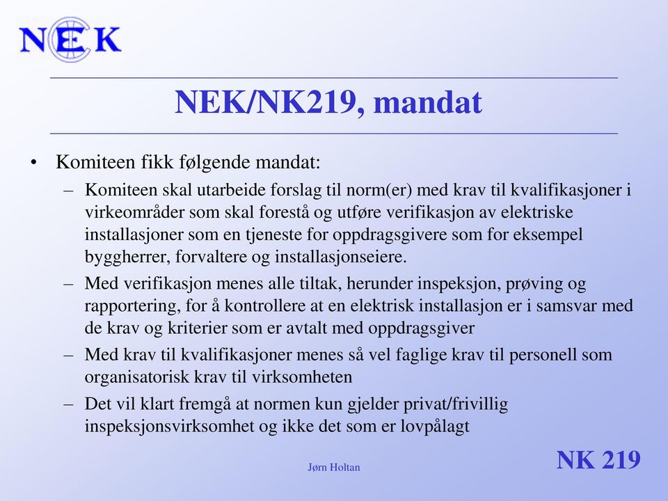 Med verifikasjon menes alle tiltak, herunder inspeksjon, prøving og rapportering, for å kontrollere at en elektrisk installasjon er i samsvar med de krav og kriterier som er avtalt